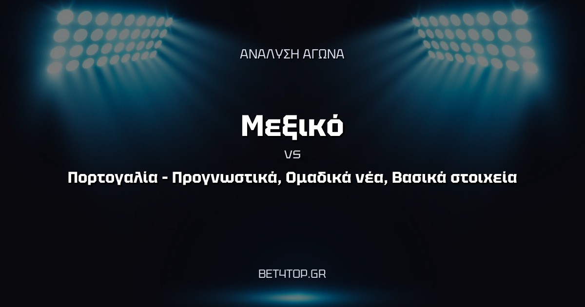 Ανάλυση αγώνα: Μεξικό – Πορτογαλία – Προγνωστικά, Ομαδικά νέα, Βασικά στοιχεία
