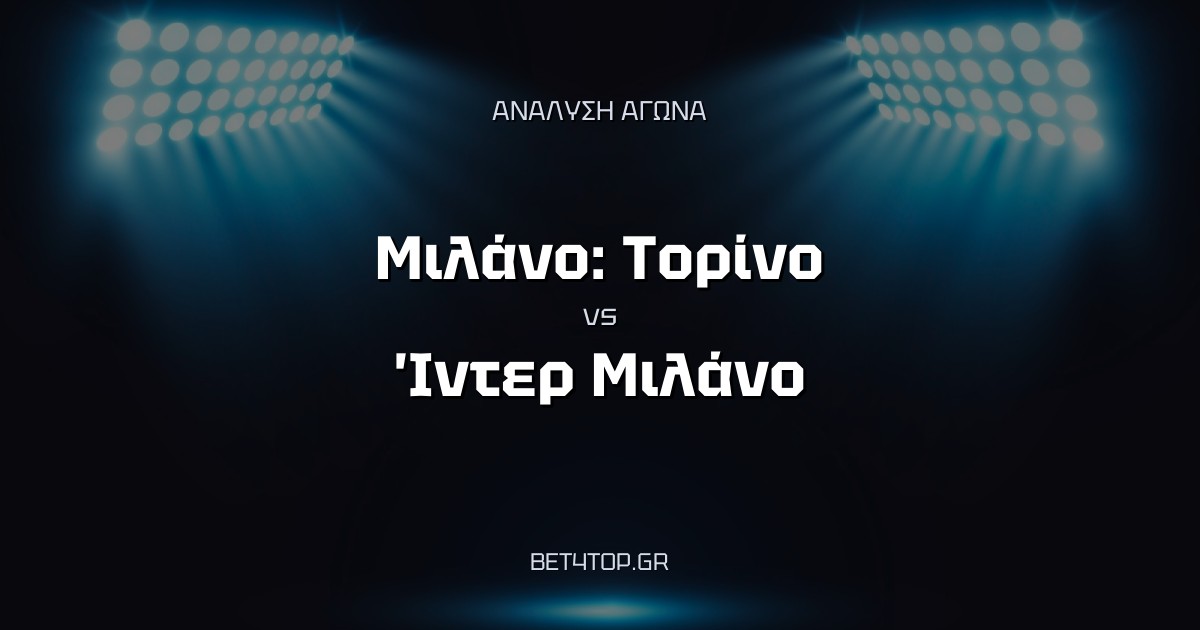 Ανάλυση αγώνα: Μιλάνο: Τορίνο – Ίντερ Μιλάνο