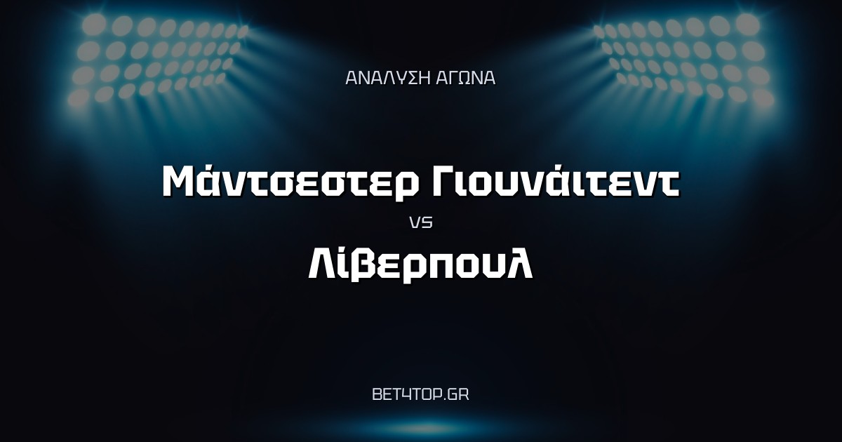 Ανάλυση αγώνα: Μάντσεστερ Γιουνάιτεντ – Λίβερπουλ